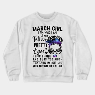 March Girl I Have Tattoos Pretty Eyes Thick Thighs And Cuss Too Much I Am Living My Best Life Your Approval Isn't Needed Crewneck Sweatshirt